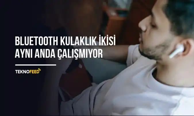 Kablosuz Kulaklık İki Aynı Anda Çalışmama Sorunu ve Çözüm Yöntemleri