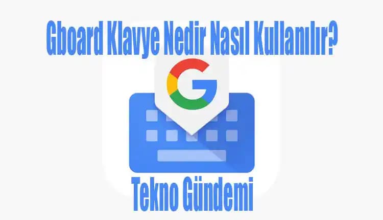 Gboard Klavye: Google’ın Çoklu Dil ve Sesle Yazma Özellikli Sanal Klavye Uygulaması