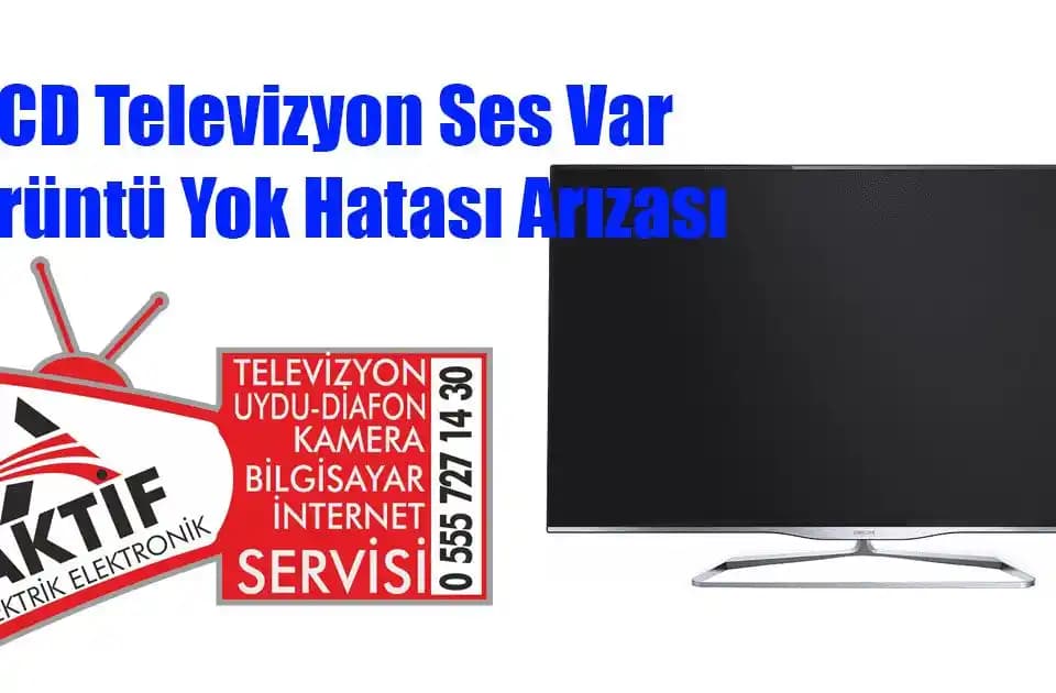 LCD TV Ses Var Görüntü Yok Sorunu: Nedenleri, Teşhis ve Etkili Çözüm Yolları