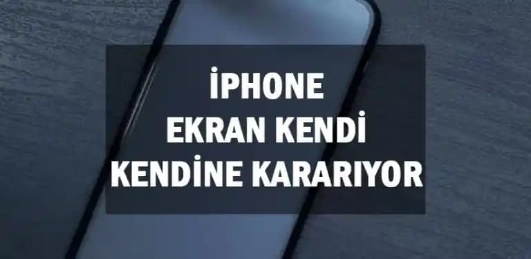 iPhone Ekran Kendi Kendine Kararma Problemi ve Çözüm Yolları