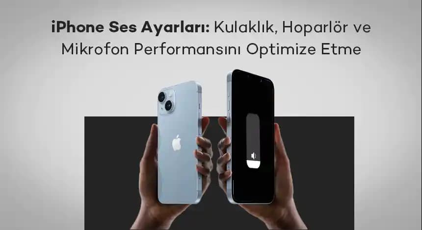 iPhone Hoparlör Ayarları ve Ses Performansını Optimize Etme Yöntemleri