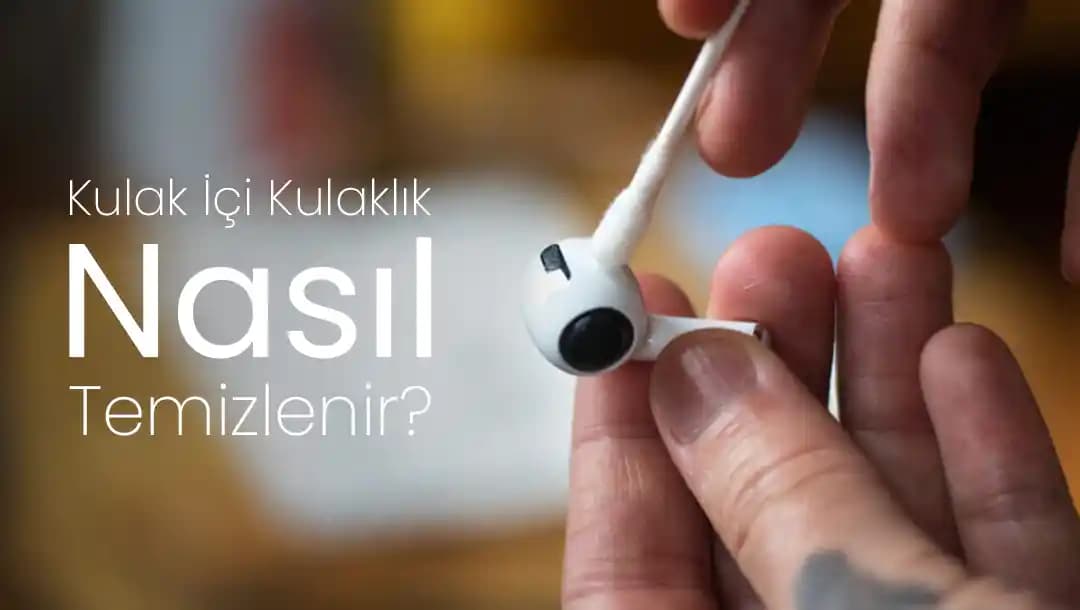 Kulak İçi Kulaklık Temizliği ve Hijyen İçin En İyi Uygulamalar Rehberi