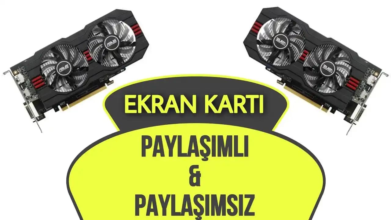 Paylaşımlı ve Paylaşımsız Ekran Kartları Arasındaki Farklar ve Kullanım Alanları