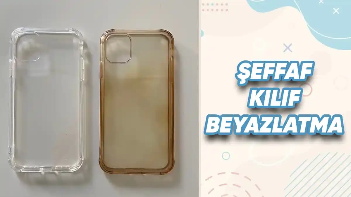 Şeffaf Kılıf Beyazlatma Yöntemleri ve Dikkat Edilmesi Gerekenler