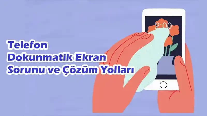 Telefon Ekran Dokunmatiği Çalışmama Nedenleri ve Çözüm Yolları Hakkında Kapsamlı Bilgi