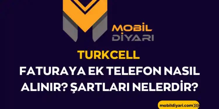 Turkcell Faturaya Ek Telefon Alma Şartları ve Süreçleri Hakkında Detaylı Bilgi